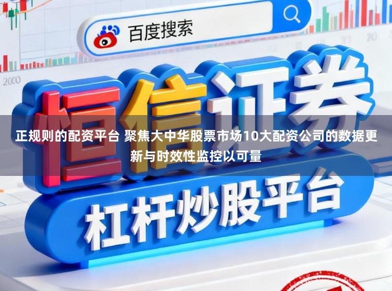 正规则的配资平台 聚焦大中华股票市场10大配资公司的数据更新与时效性监控以可量