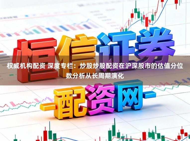 权威机构配资 深度专栏:炒股炒股配资在沪深股市的估值分位数分析从长周期演化