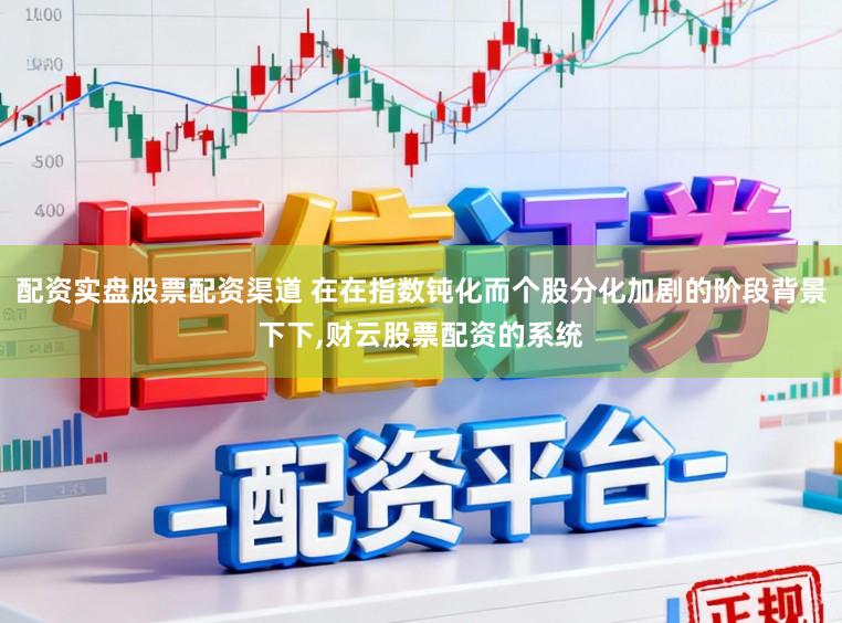 配资实盘股票配资渠道 在在指数钝化而个股分化加剧的阶段背景下下，财云股票配资的系统