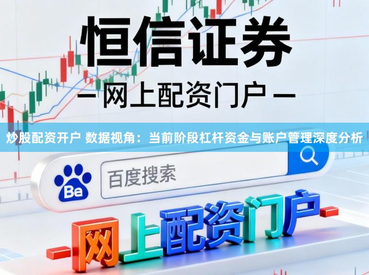 炒股配资开户 数据视角：当前阶段杠杆资金与账户管理深度分析