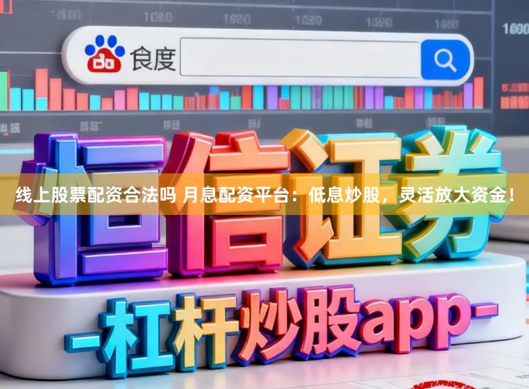 线上股票配资合法吗 月息配资平台:低息炒股,灵活放大资金!