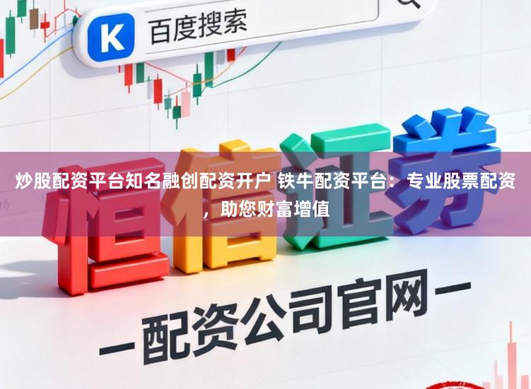 炒股配资平台知名融创配资开户 铁牛配资平台:专业股票配资,助您财富增值