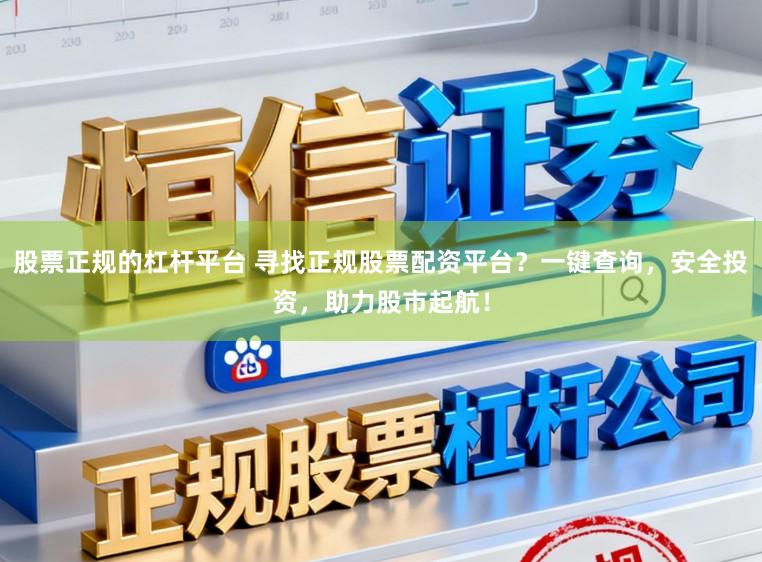 股票正规的杠杆平台 寻找正规股票配资平台?一键查询,安全投资,助力股市起航!