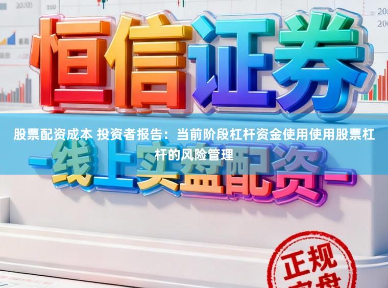 股票配资成本 投资者报告：当前阶段杠杆资金使用使用股票杠杆的风险管理