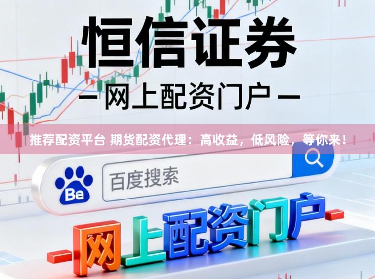 推荐配资平台 期货配资代理:高收益,低风险,等你来!
