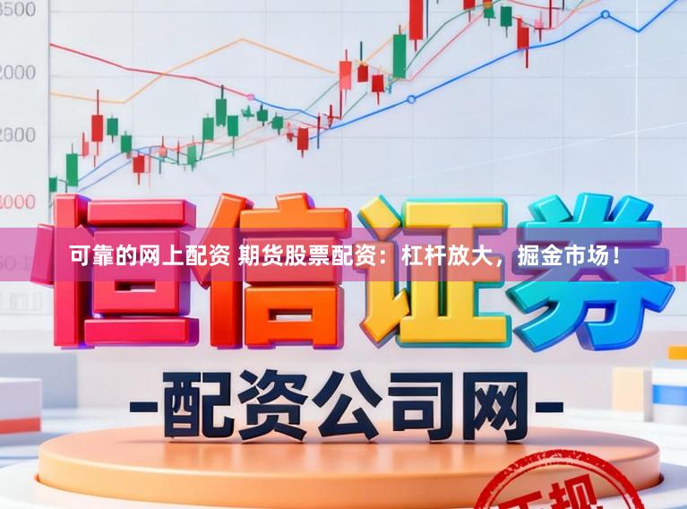 可靠的网上配资 期货股票配资:杠杆放大,掘金市场!