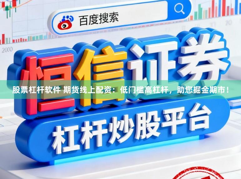 股票杠杆软件 期货线上配资:低门槛高杠杆,助您掘金期市!