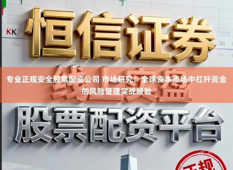 专业正规安全股票配资公司 市场研究:全球资本市场中杠杆资金的风险管理实战经验