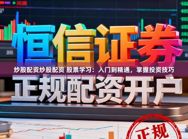 炒股配资炒股配资 股票学习：入门到精通，掌握投资技巧