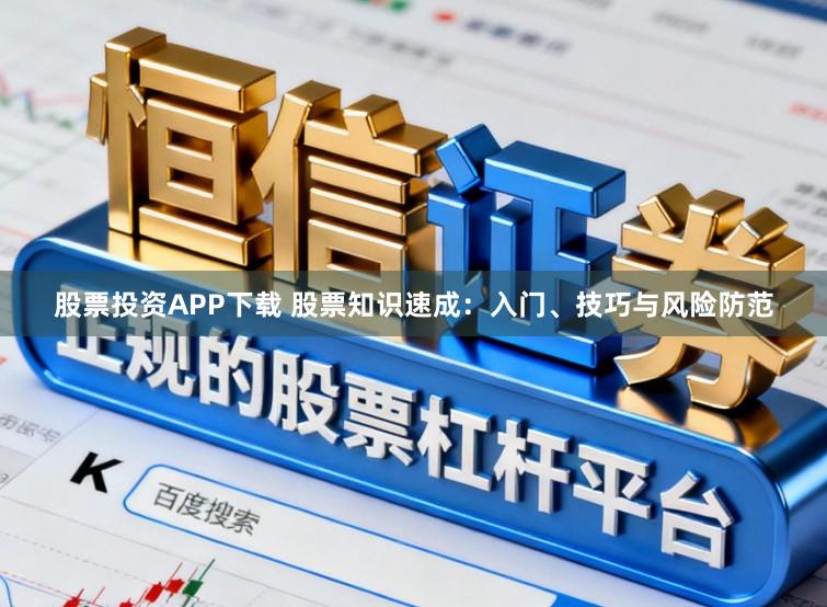 股票投资APP下载 股票知识速成:入门、技巧与风险防范