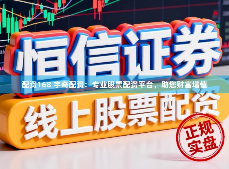 配资168 宇奇配资：专业股票配资平台，助您财富增值