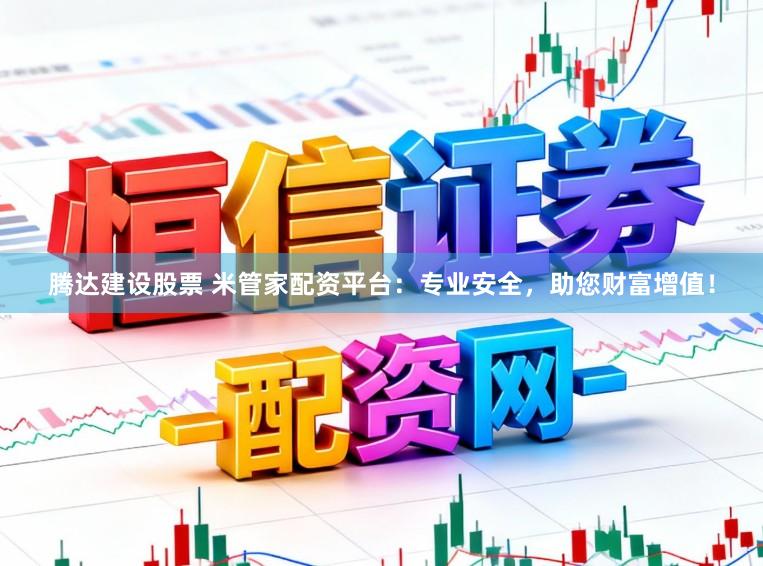 腾达建设股票 米管家配资平台：专业安全，助您财富增值！