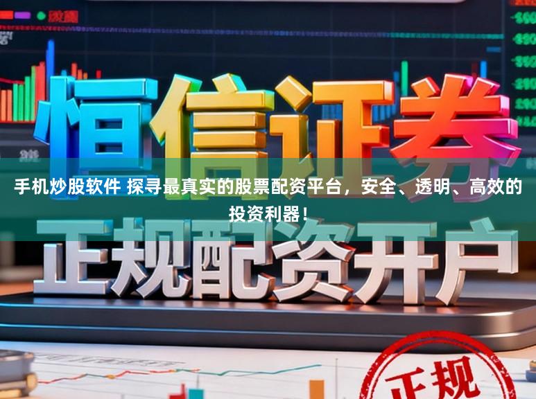手机炒股软件 探寻最真实的股票配资平台，安全、透明、高效的投资利器！