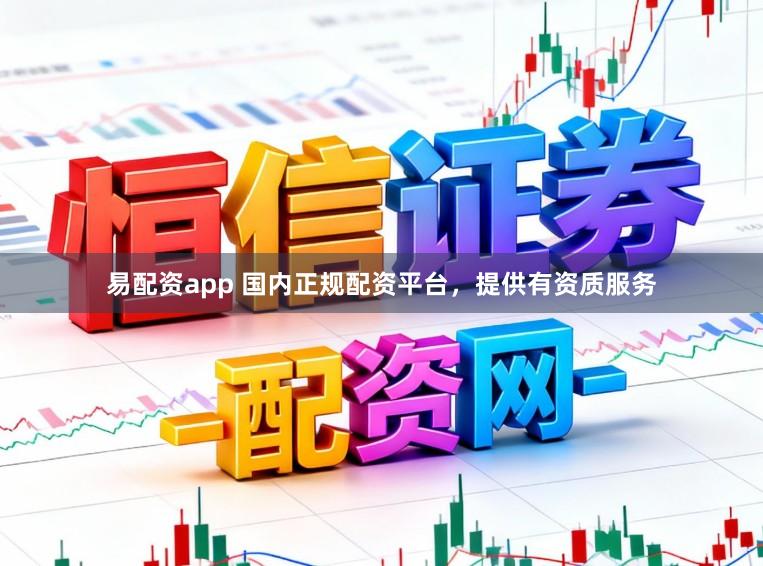 易配资app 国内正规配资平台，提供有资质服务