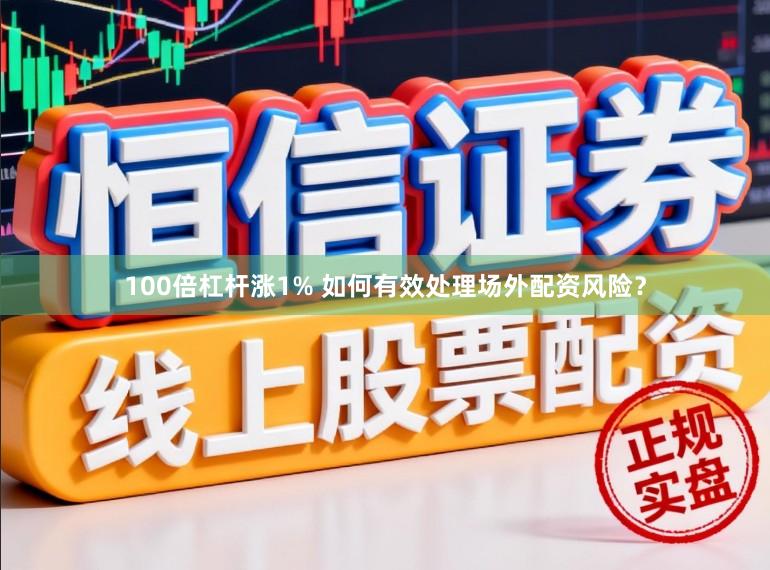 100倍杠杆涨1% 如何有效处理场外配资风险？