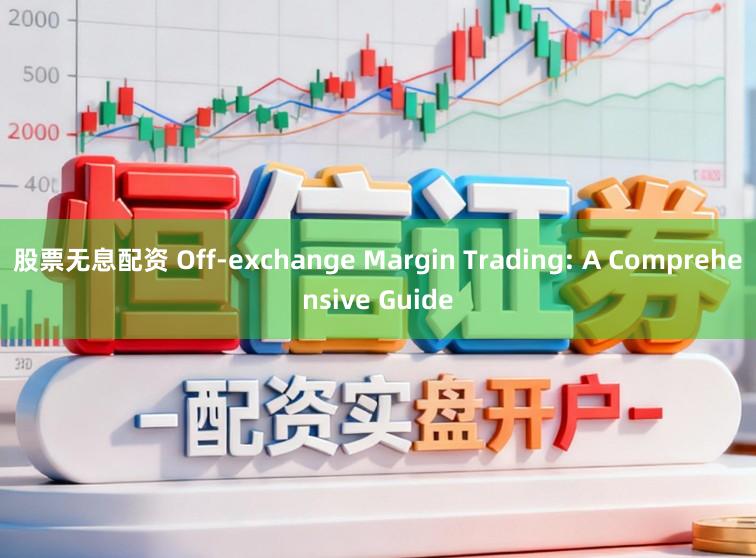 股票无息配资 Off-exchange Margin Trading: A Comprehensive Guide