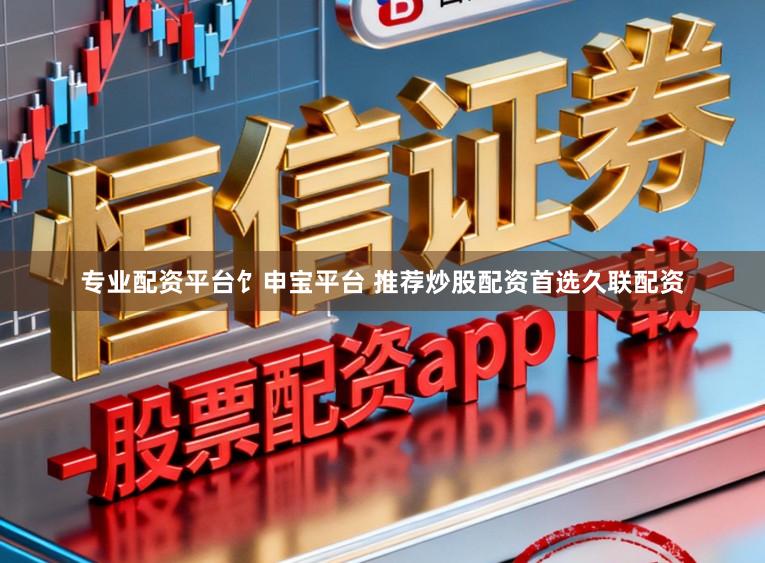 专业配资平台饣申宝平台 推荐炒股配资首选久联配资