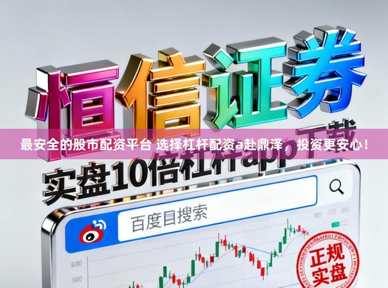 最安全的股市配资平台 选择杠杆配资a赴鼎泽，投资更安心！