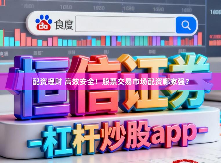 配资理财 高效安全!股票交易市场配资哪家强?
