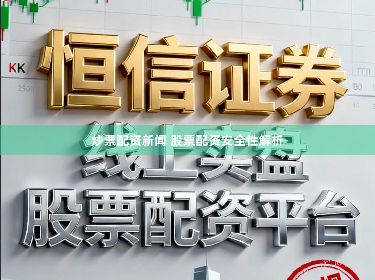 炒票配资新闻 股票配资安全性解析