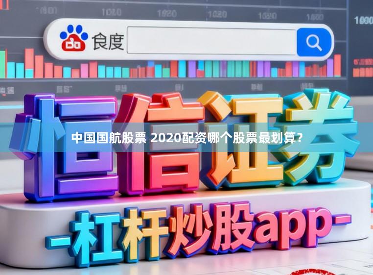 中国国航股票 2020配资哪个股票最划算?