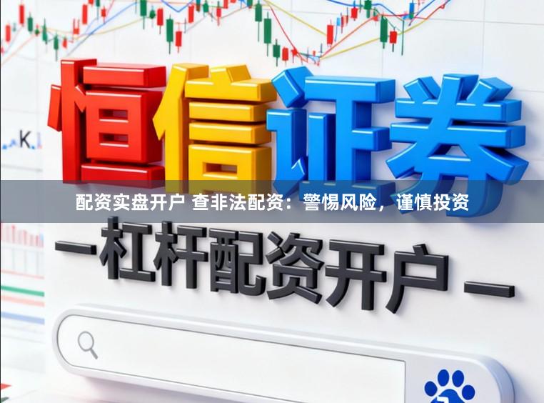 配资实盘开户 查非法配资：警惕风险，谨慎投资