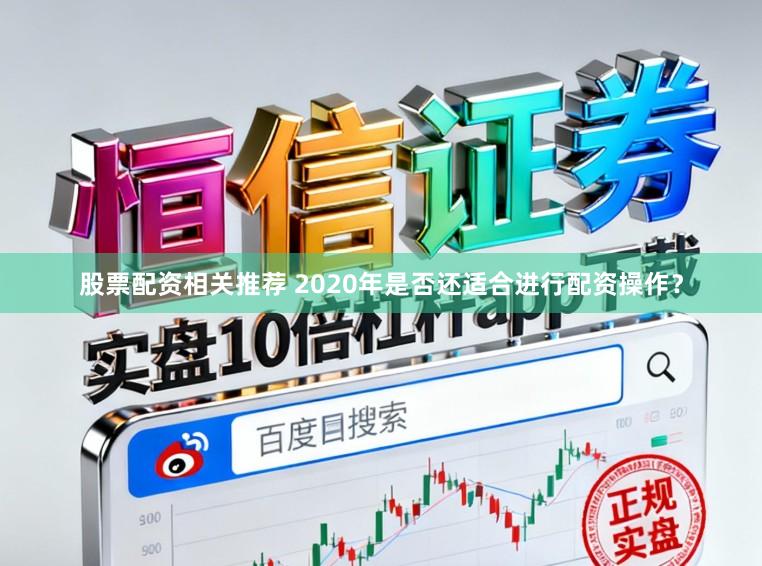 股票配资相关推荐 2020年是否还适合进行配资操作？