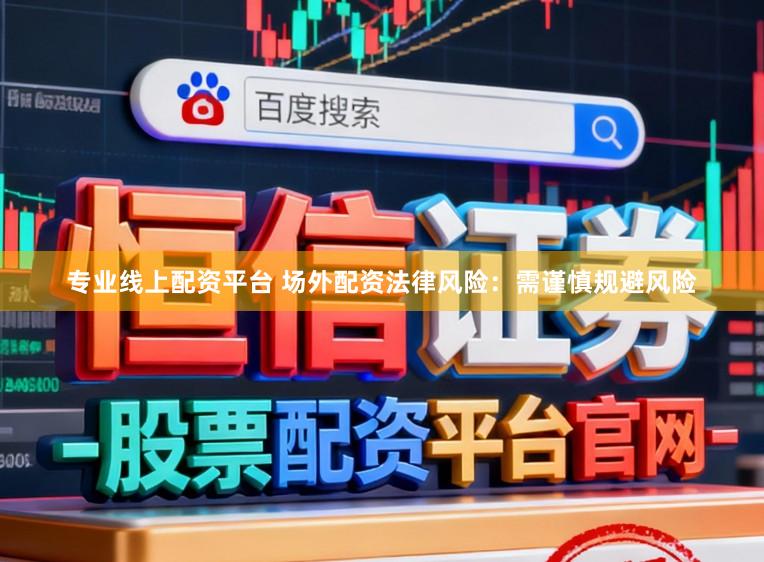 专业线上配资平台 场外配资法律风险：需谨慎规避风险