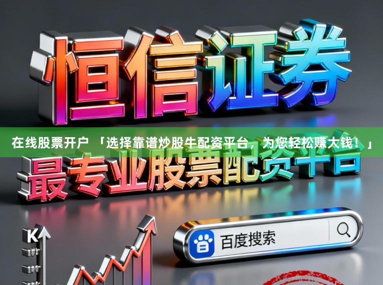 在线股票开户 「选择靠谱炒股牛配资平台，为您轻松赚大钱！」