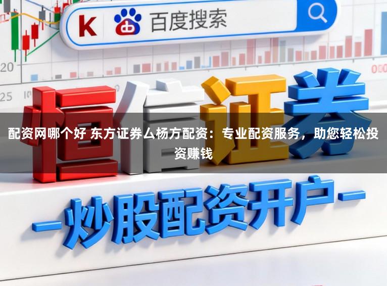 配资网哪个好 东方证券厶杨方配资：专业配资服务，助您轻松投资赚钱