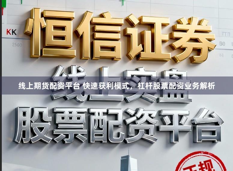 线上期货配资平台 快速获利模式，杠杆股票配资业务解析