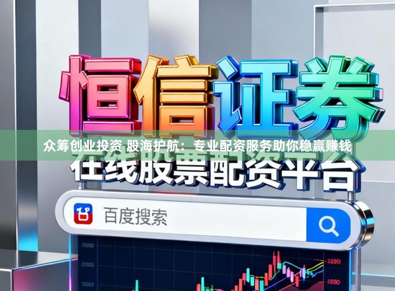 众筹创业投资 股海护航：专业配资服务助你稳赢赚钱
