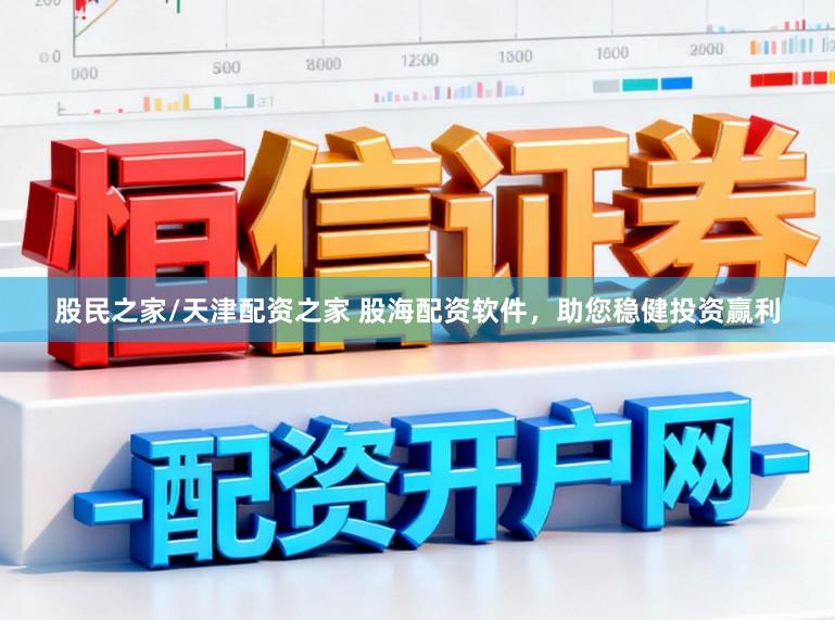 股民之家/天津配资之家 股海配资软件，助您稳健投资赢利