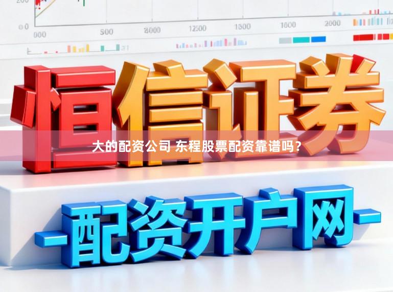 大的配资公司 东程股票配资靠谱吗？