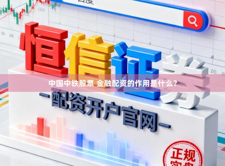 中国中铁股票 金融配资的作用是什么？
