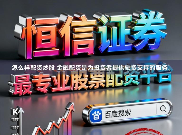 怎么样配资炒股 金融配资是为投资者提供融资支持的服务。