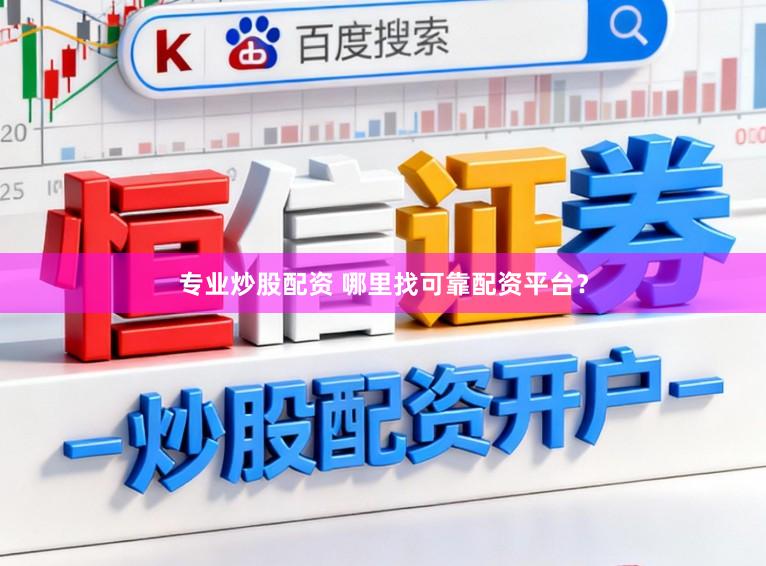 专业炒股配资 哪里找可靠配资平台？