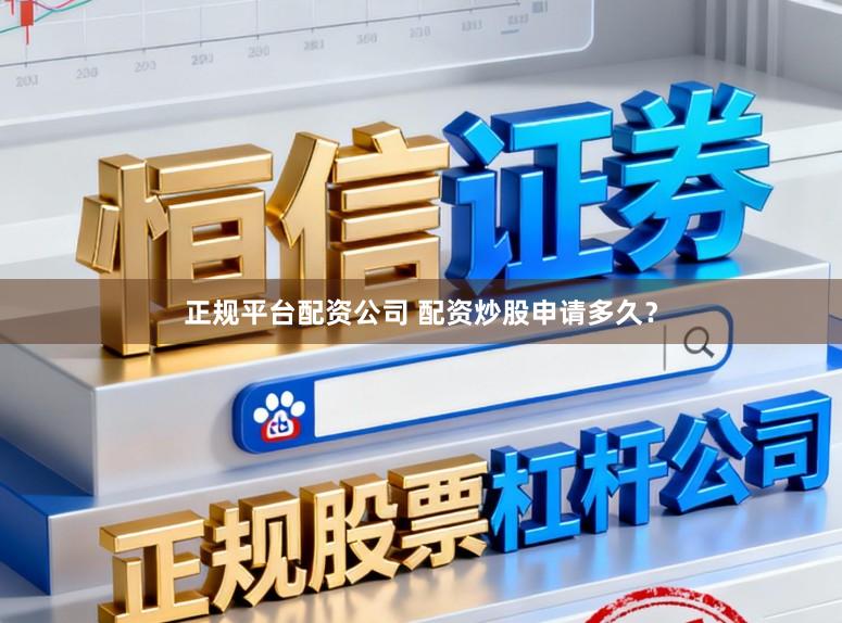 正规平台配资公司 配资炒股申请多久？