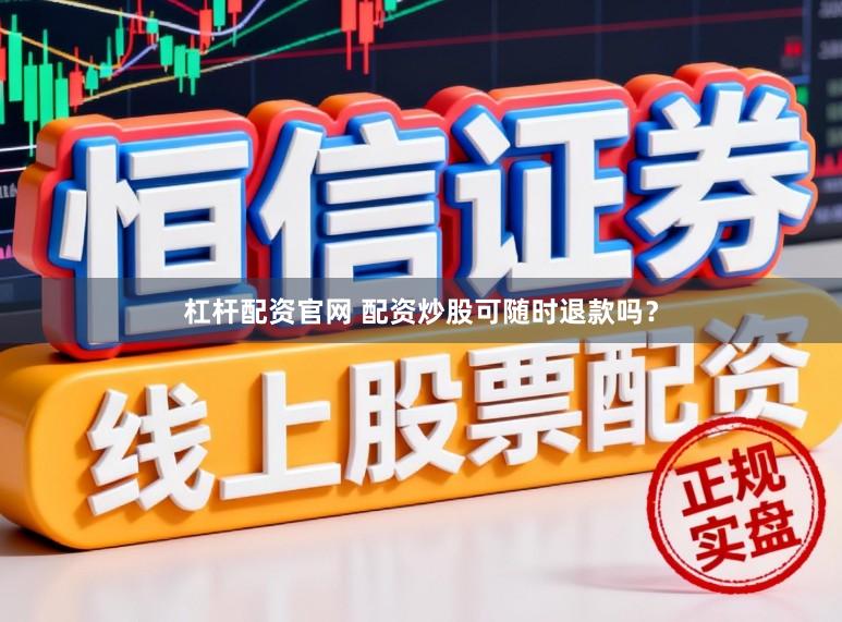 杠杆配资官网 配资炒股可随时退款吗？