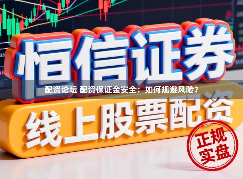 配资论坛 配资保证金安全：如何规避风险？