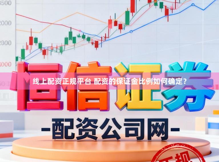 线上配资正规平台 配资的保证金比例如何确定？