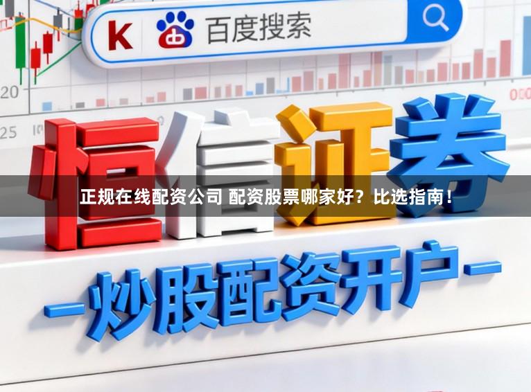 正规在线配资公司 配资股票哪家好？比选指南！