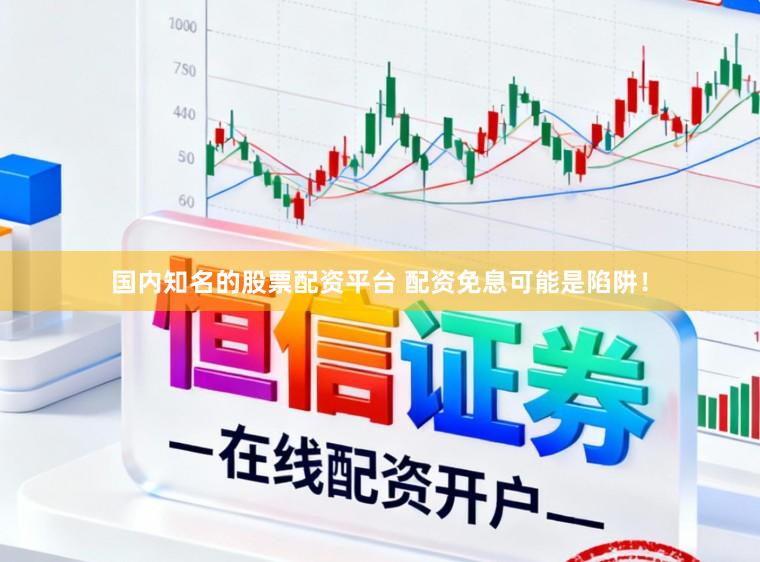 国内知名的股票配资平台 配资免息可能是陷阱！