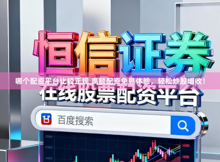 哪个配资平台比较正规 高额配资免息体验,轻松炒股增收!