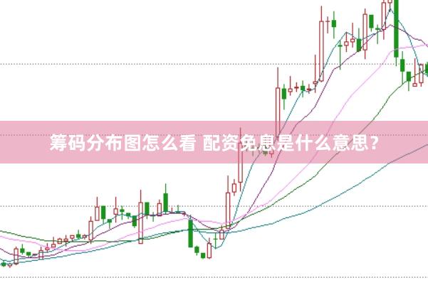 筹码分布图怎么看 配资免息是什么意思？
