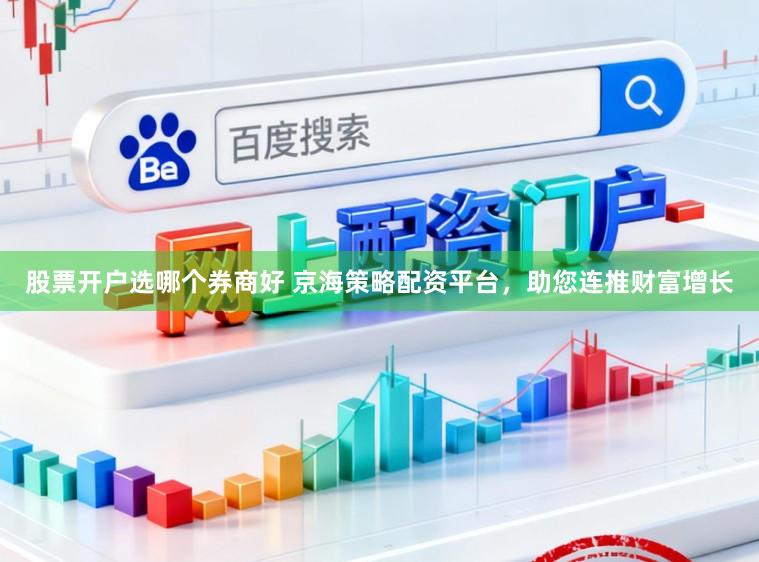 股票开户选哪个券商好 京海策略配资平台，助您连推财富增长