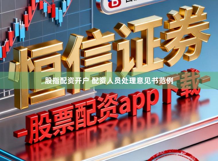 股指配资开户 配资人员处理意见书范例