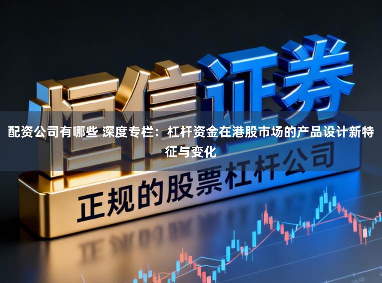 配资公司有哪些 深度专栏：杠杆资金在港股市场的产品设计新特征与变化