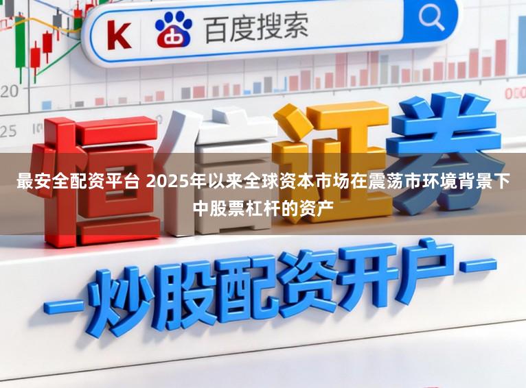 最安全配资平台 2025年以来全球资本市场在震荡市环境背景下中股票杠杆的资产