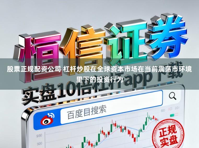 股票正规配资公司 杠杆炒股在全球资本市场在当前震荡市环境里下的投资行为